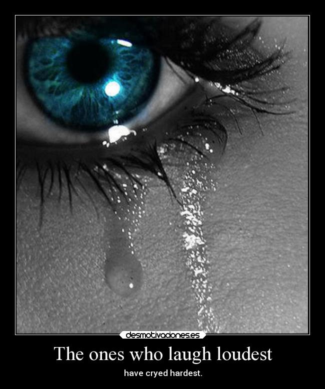The ones who laugh loudest - have cryed hardest.