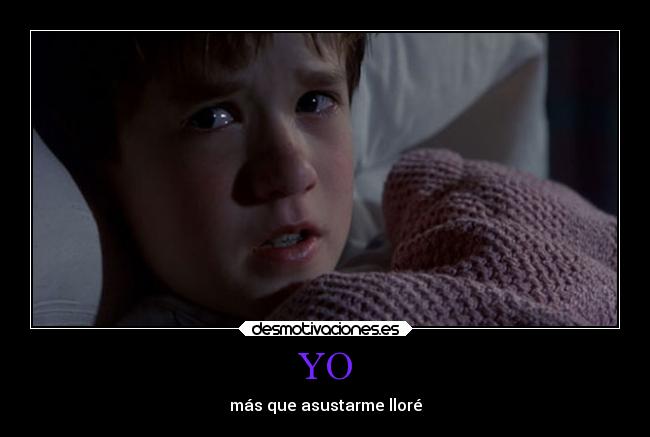 YO - más que asustarme lloré