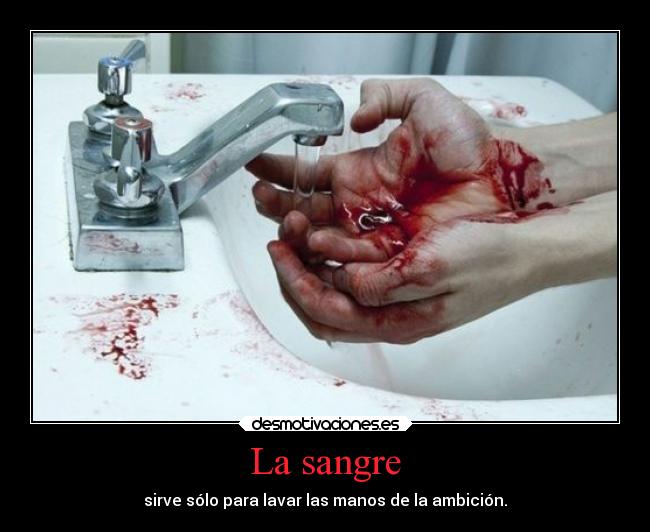 La sangre - sirve sólo para lavar las manos de la ambición.