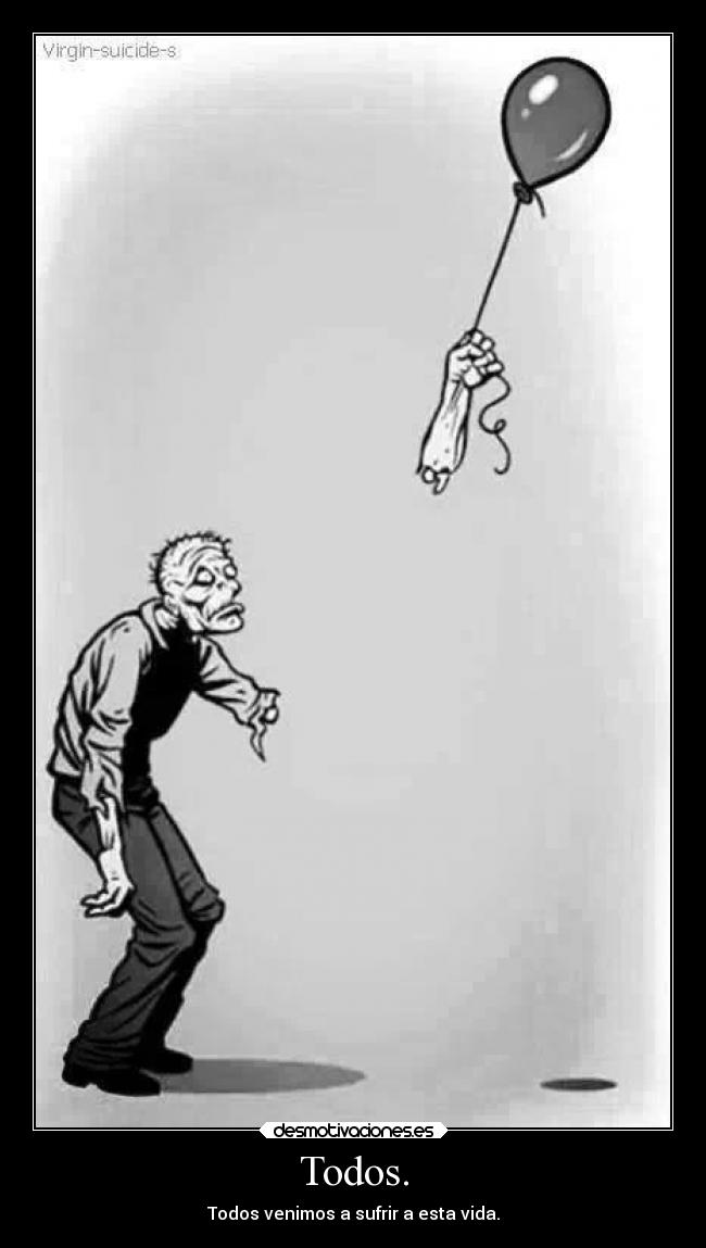 Todos. - Todos venimos a sufrir a esta vida.