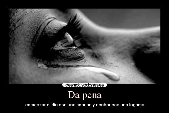 Da pena - comenzar el día con una sonrisa y acabar con una lagrima