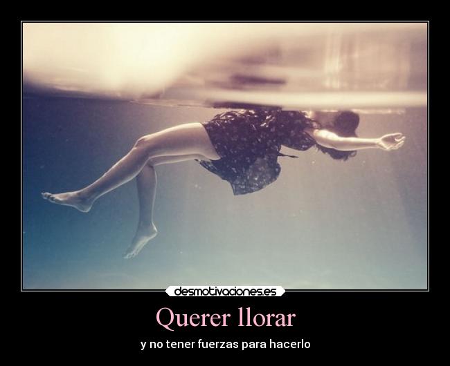 Querer llorar - y no tener fuerzas para hacerlo
