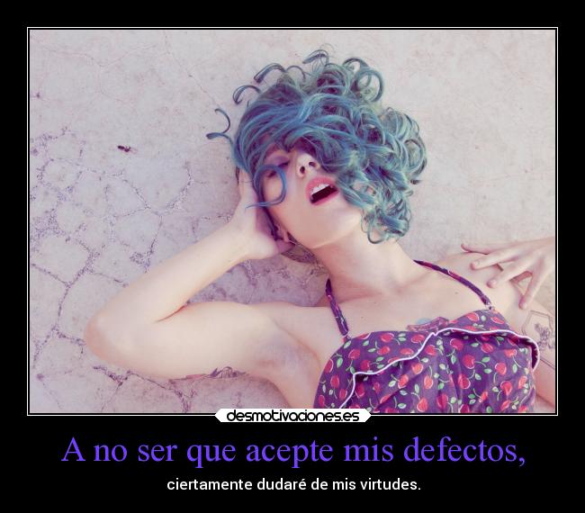 A no ser que acepte mis defectos, - ciertamente dudaré de mis virtudes.