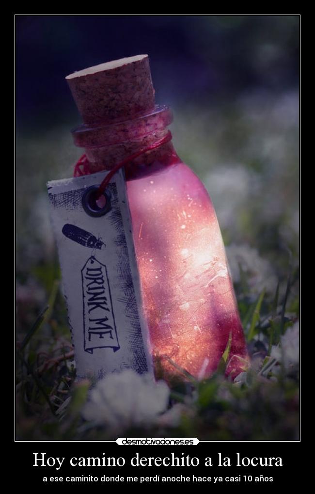 Hoy camino derechito a la locura - a ese caminito donde me perdí anoche hace ya casi 10 años