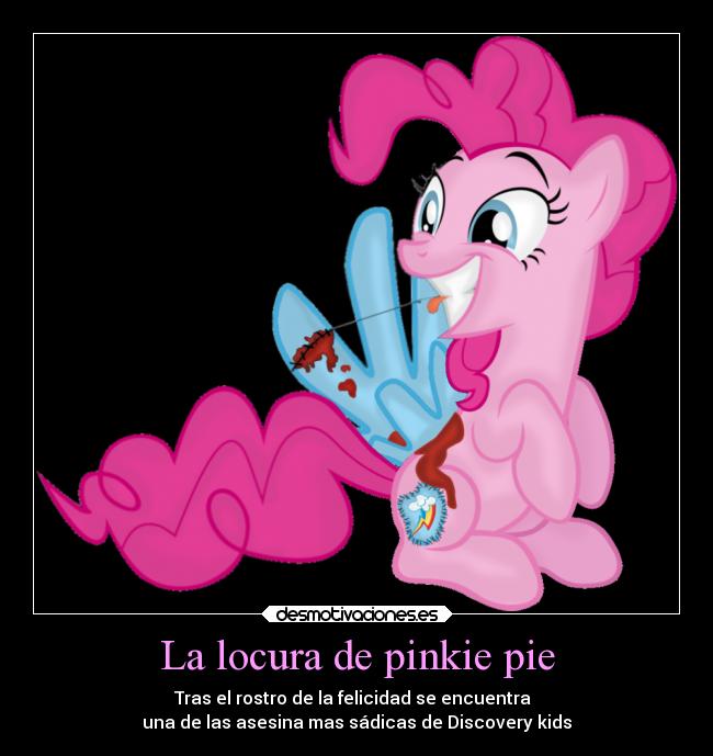 La locura de pinkie pie - Tras el rostro de la felicidad se encuentra
una de las asesina mas sádicas de Discovery kids