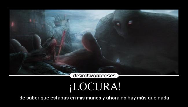 ¡LOCURA! - de saber que estabas en mis manos y ahora no hay más que nada