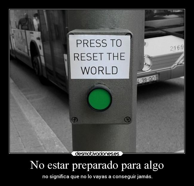 No estar preparado para algo - no significa que no lo vayas a conseguir jamás.