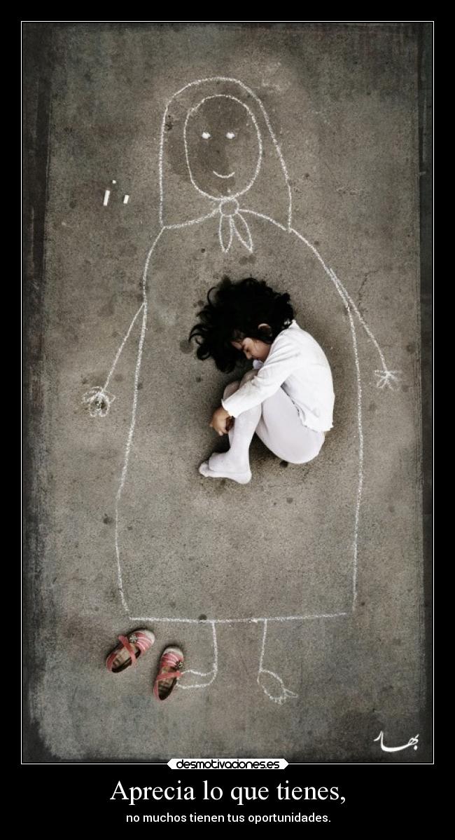 Aprecia lo que tienes, - no muchos tienen tus oportunidades.