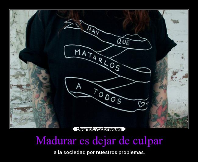 Madurar es dejar de culpar - a la sociedad por nuestros problemas.