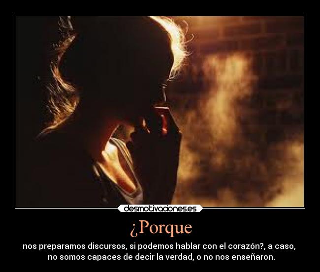 ¿Porque - nos preparamos discursos, si podemos hablar con el corazón?, a caso,
no somos capaces de decir la verdad, o no nos enseñaron.