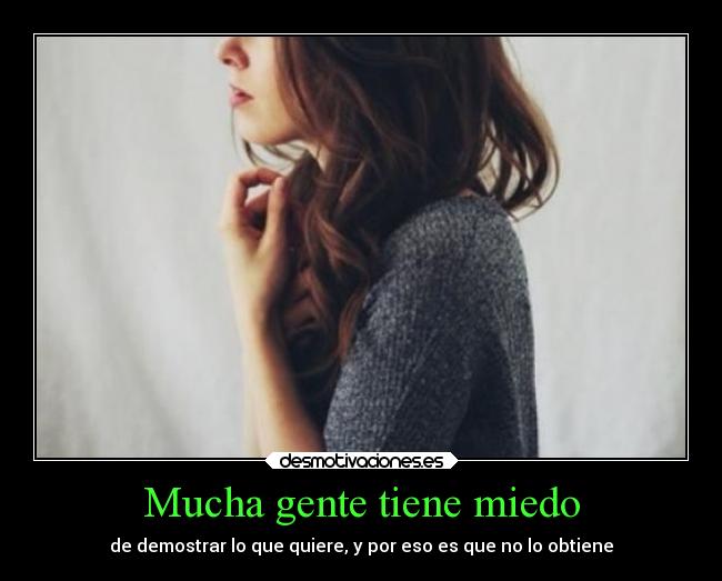 Mucha gente tiene miedo - de demostrar lo que quiere, y por eso es que no lo obtiene