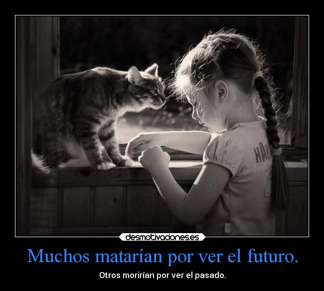 Muchos matarían por ver el futuro. -