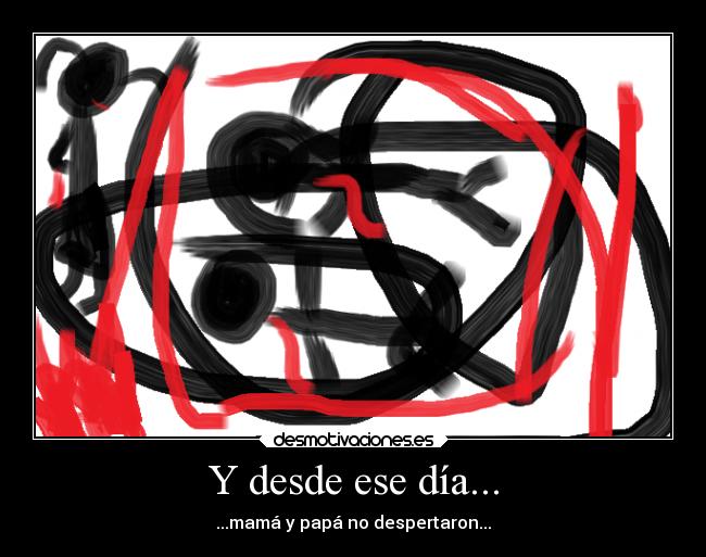 Y desde ese día... - ...mamá y papá no despertaron...