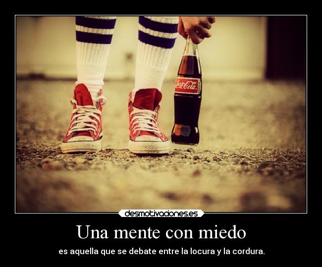 Una mente con miedo - es aquella que se debate entre la locura y la cordura.