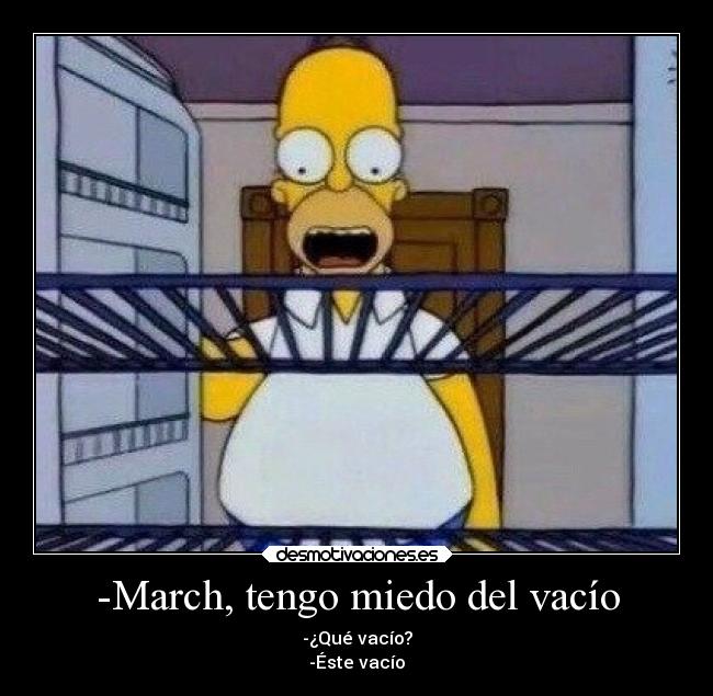 -March, tengo miedo del vacío - -¿Qué vacío?
-Éste vacío