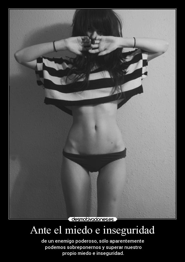 Ante el miedo e inseguridad - de un enemigo poderoso, sólo aparentemente
 podemos sobreponernos y superar nuestro
 propio miedo e inseguridad.