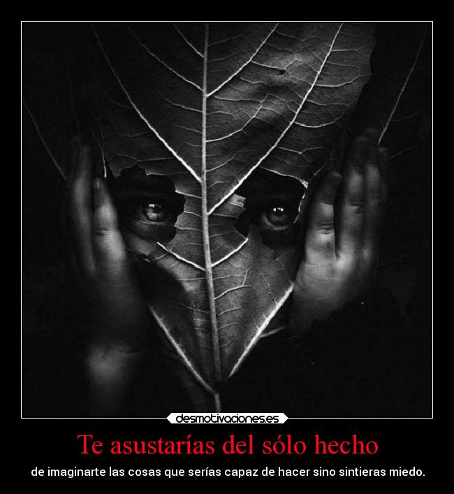 Te asustarías del sólo hecho -