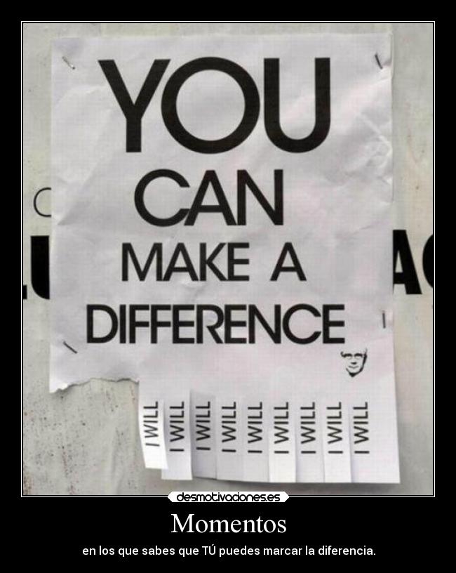 Momentos - en los que sabes que TÚ puedes marcar la diferencia.
