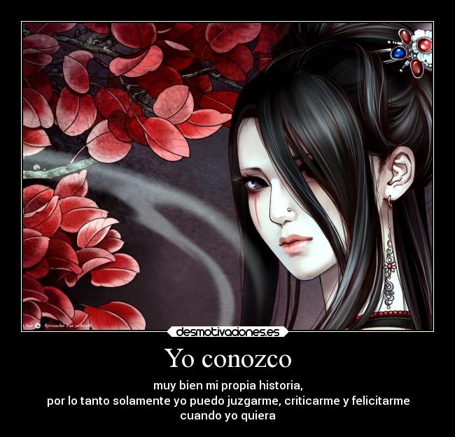 Yo conozco - muy bien mi propia historia,
por lo tanto solamente yo puedo juzgarme, criticarme y felicitarme
cuando yo quiera