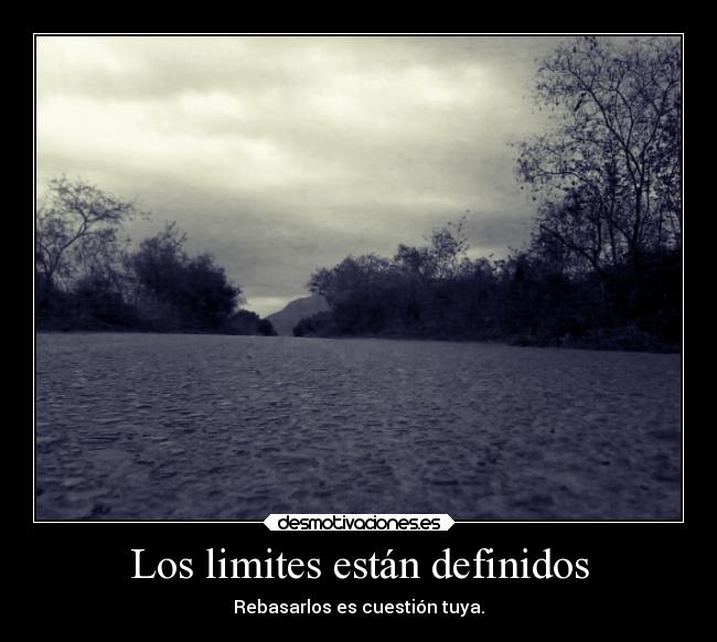 Los limites están definidos - Rebasarlos es cuestión tuya.