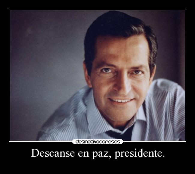 Descanse en paz, presidente. -