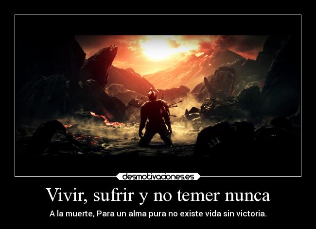 Vivir, sufrir y no temer nunca - A la muerte, Para un alma pura no existe vida sin victoria.