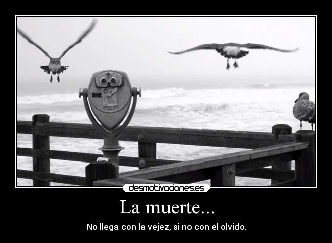 La muerte... - No llega con la vejez, si no con el olvido.