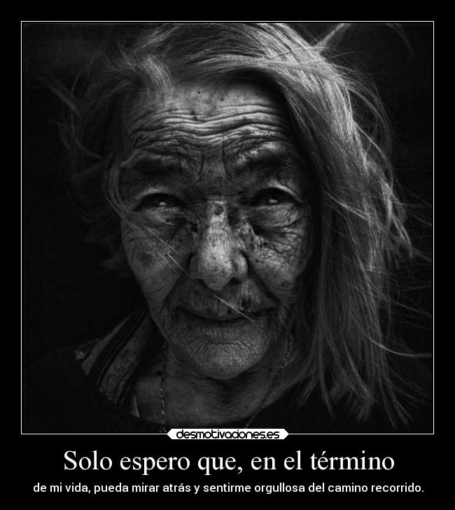 Solo espero que, en el término - de mi vida, pueda mirar atrás y sentirme orgullosa del camino recorrido.