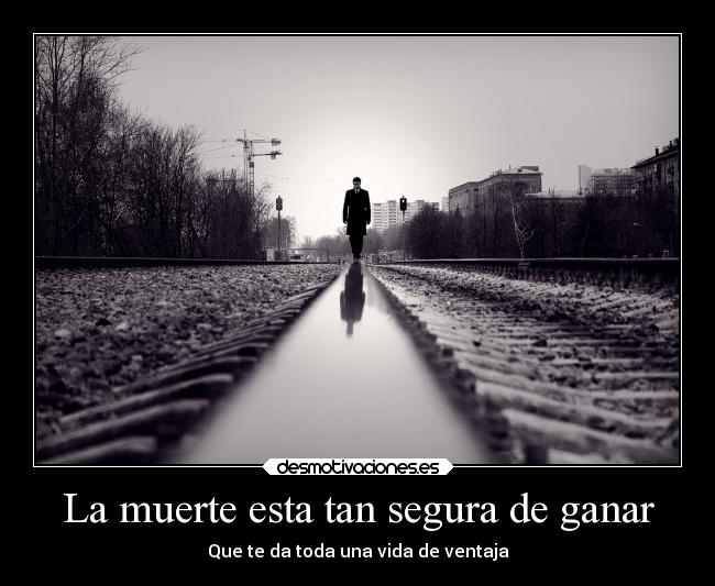 La muerte esta tan segura de ganar -