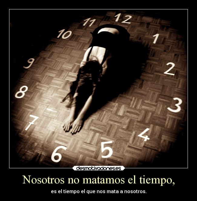 Nosotros no matamos el tiempo, -