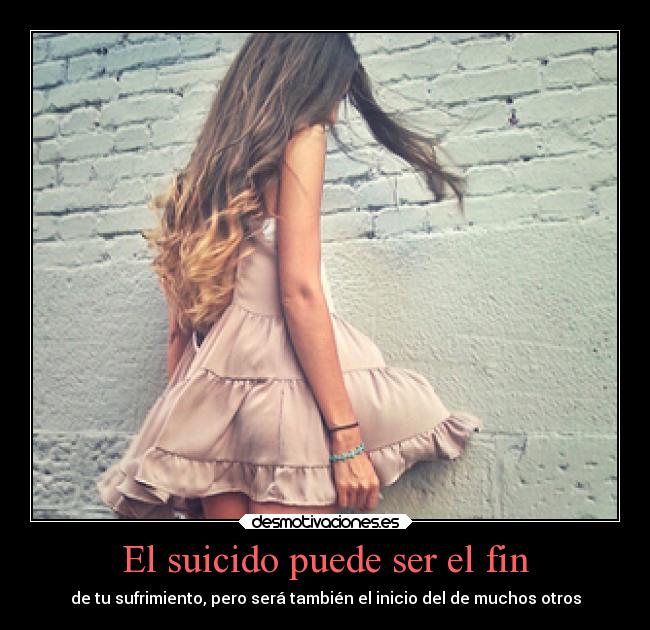 El suicido puede ser el fin - de tu sufrimiento, pero será también el inicio del de muchos otros