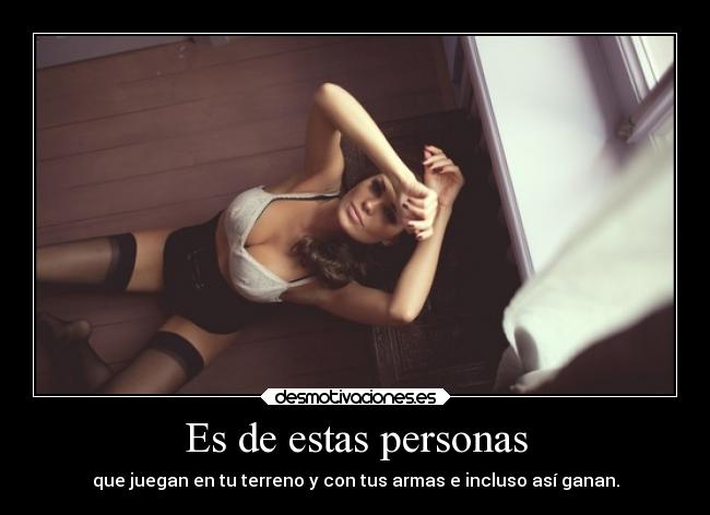 Es de estas personas - que juegan en tu terreno y con tus armas e incluso así ganan.