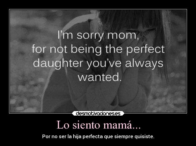 Lo siento mamá... - Por no ser la hija perfecta que siempre quisiste.