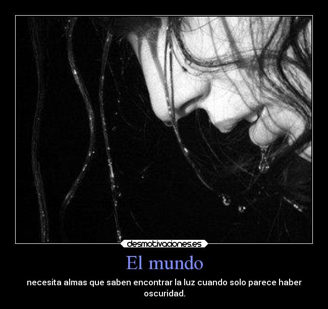 El mundo - necesita almas que saben encontrar la luz cuando solo parece haber
oscuridad.