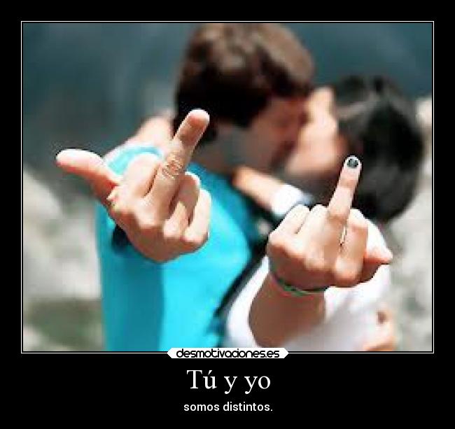 Tú y yo - somos distintos.