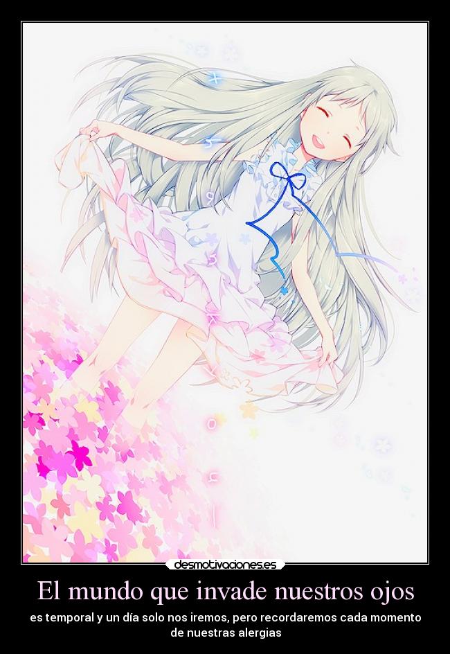 El mundo que invade nuestros ojos - es temporal y un día solo nos iremos, pero recordaremos cada momento
de nuestras alergias