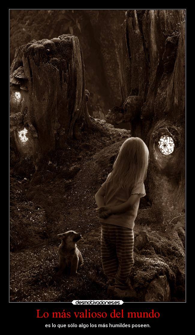 Lo más valioso del mundo - es lo que sólo algo los más humildes poseen.