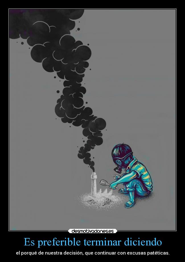 Es preferible terminar diciendo - el porqué de nuestra decisión, que continuar con excusas patéticas.