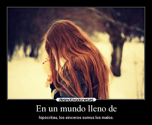 En un mundo lleno de - hipócritas, los sinceros somos los malos.