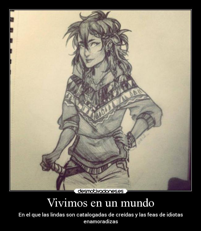 Vivimos en un mundo - En el que las lindas son catalogadas de creídas y las feas de idiotas
enamoradizas