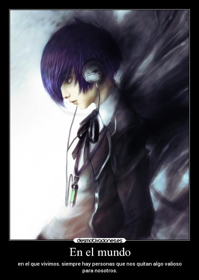 En el mundo - en el que vivimos. siempre hay personas que nos quitan algo valioso
para nosotros.