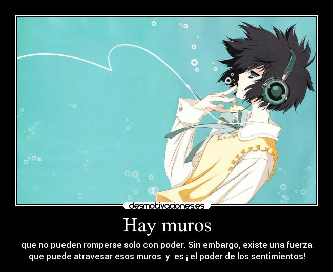 Hay muros - que no pueden romperse solo con poder. Sin embargo, existe una fuerza
que puede atravesar esos muros y es ¡ el poder de los sentimientos!