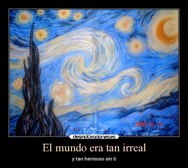 El mundo era tan irreal - y tan hermoso sin ti