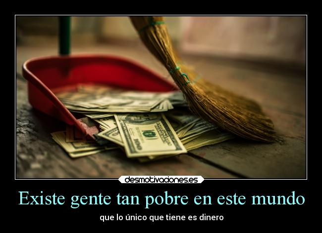Existe gente tan pobre en este mundo -