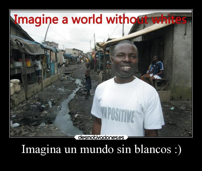 Imagina un mundo sin blancos :) - 