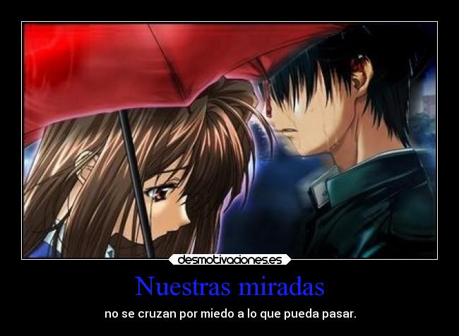 Nuestras miradas - no se cruzan por miedo a lo que pueda pasar.