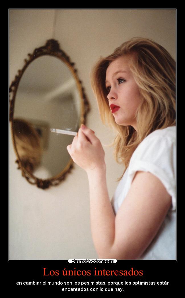 Los únicos interesados - en cambiar el mundo son los pesimistas, porque los optimistas están
encantados con lo que hay.
