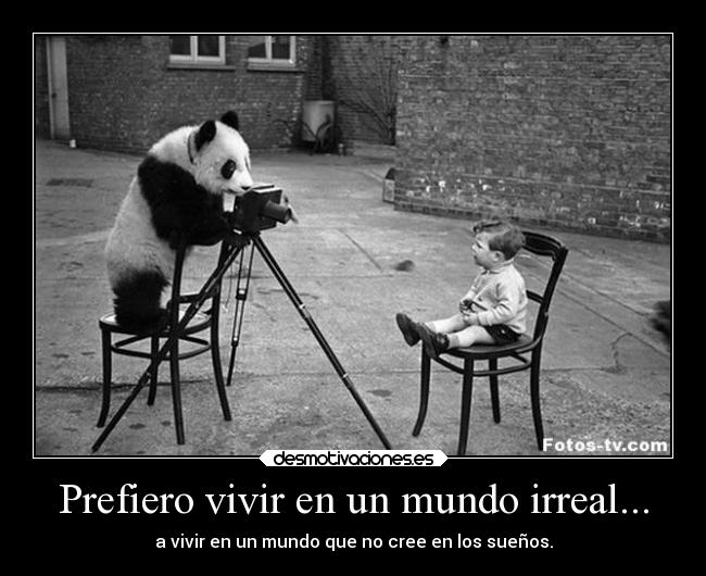 Prefiero vivir en un mundo irreal... - 