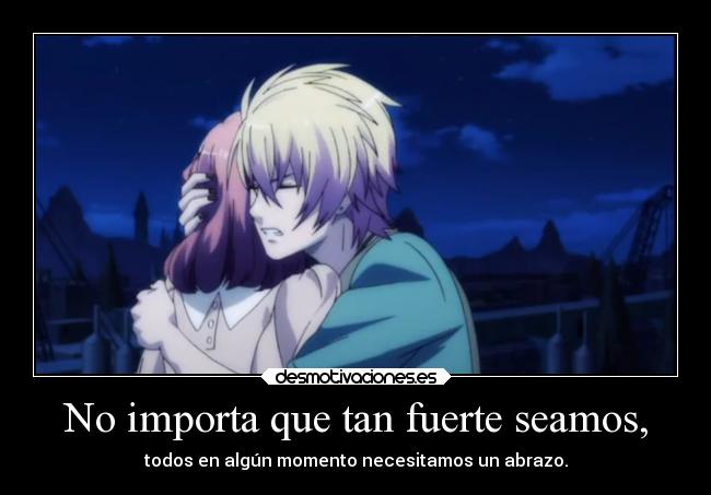 No importa que tan fuerte seamos, - todos en algún momento necesitamos un abrazo.