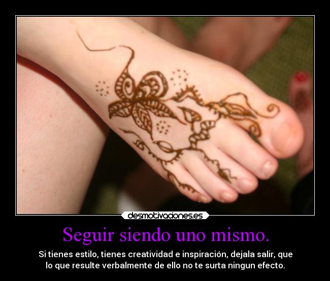 Seguir siendo uno mismo. - Si tienes estilo, tienes creatividad e inspiración, dejala salir, que
lo que resulte verbalmente de ello no te surta ningun efecto.
